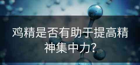 鸡精是否有助于提高精神集中力？